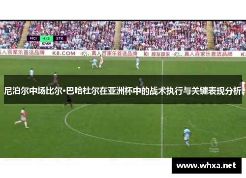 尼泊尔中场比尔·巴哈杜尔在亚洲杯中的战术执行与关键表现分析