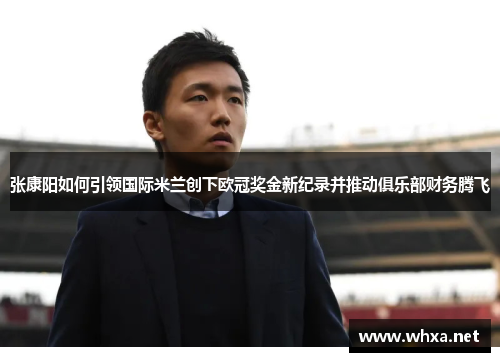 张康阳如何引领国际米兰创下欧冠奖金新纪录并推动俱乐部财务腾飞 张康阳如何引领国际米兰创下欧冠奖金新纪录并推动俱乐部财务腾飞